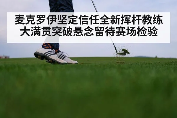 麦克罗伊坚定信任全新挥杆教练 大满贯突破悬念留待赛场检验