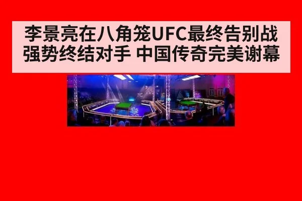 李景亮在八角笼UFC最终告别战强势终结对手 中国传奇完美谢幕