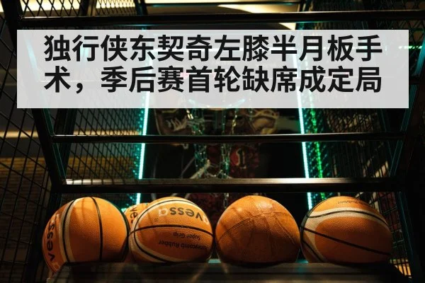 独行侠东契奇左膝半月板手术，季后赛首轮缺席成定局