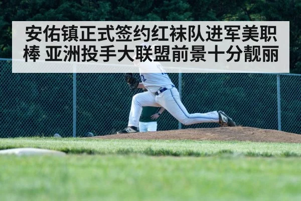 安佑镇正式签约红袜队进军美职棒 亚洲投手大联盟前景十分靓丽