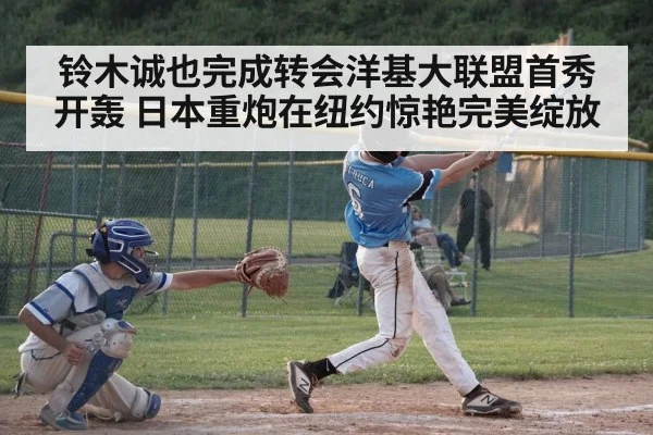 铃木诚也完成转会洋基大联盟首秀开轰 日本重炮在纽约惊艳完美绽放