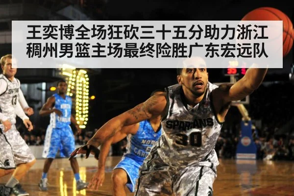 王奕博全场狂砍三十五分助力浙江稠州男篮主场最终险胜广东宏远队